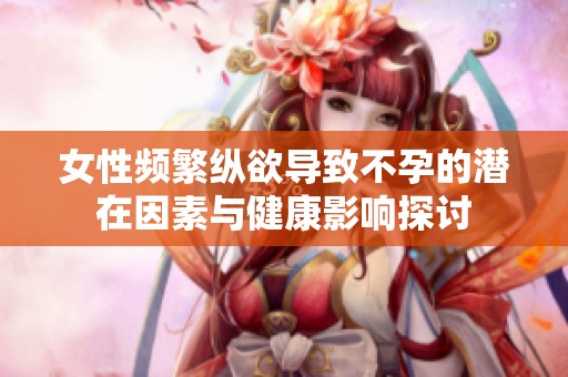 女性频繁纵欲导致不孕的潜在因素与健康影响探讨