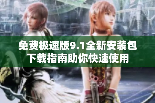 免费极速版9.1全新安装包下载指南助你快速使用