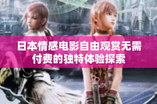 日本情感电影自由观赏无需付费的独特体验探索
