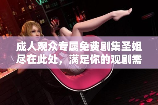 成人观众专属免费剧集圣姐尽在此处，满足你的观剧需求
