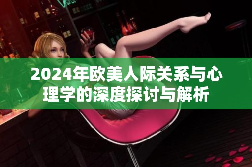 2024年欧美人际关系与心理学的深度探讨与解析