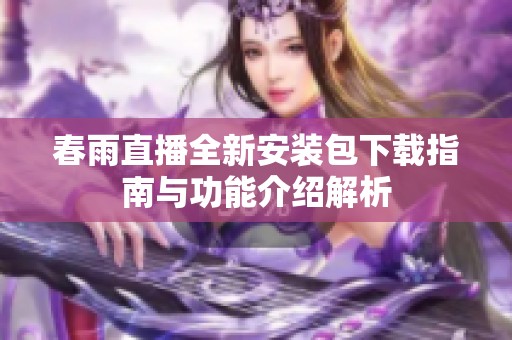 春雨直播全新安装包下载指南与功能介绍解析