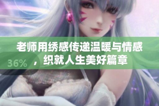 老师用绣感传递温暖与情感，织就人生美好篇章