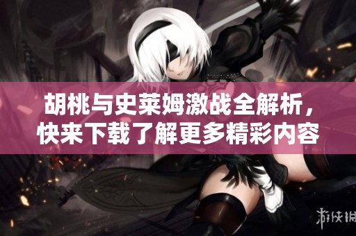 胡桃与史莱姆激战全解析，快来下载了解更多精彩内容！