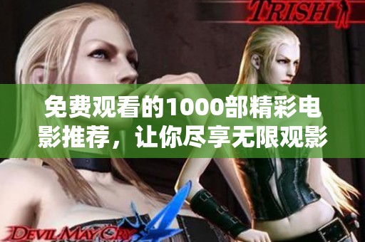 免费观看的1000部精彩电影推荐，让你尽享无限观影乐趣！