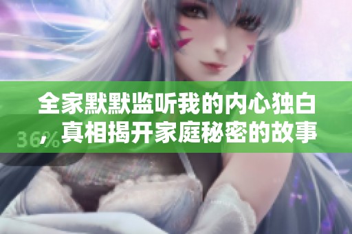 全家默默监听我的内心独白，真相揭开家庭秘密的故事