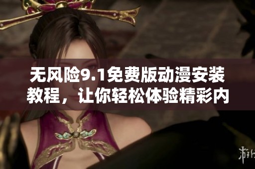无风险9.1免费版动漫安装教程，让你轻松体验精彩内容