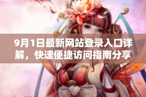 9月1日最新网站登录入口详解，快速便捷访问指南分享