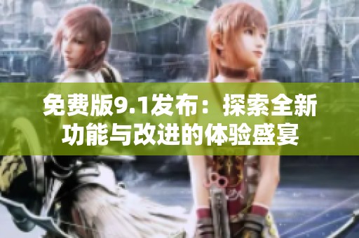 免费版9.1发布：探索全新功能与改进的体验盛宴