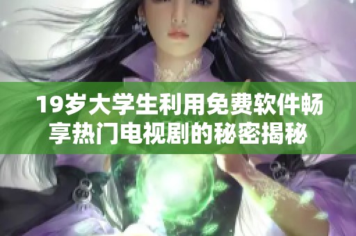 19岁大学生利用免费软件畅享热门电视剧的秘密揭秘