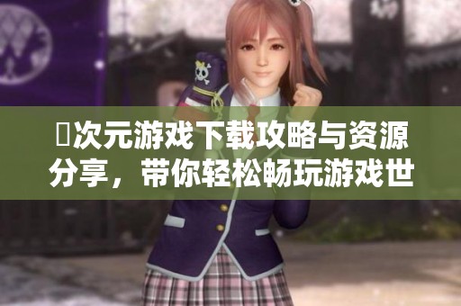 囧次元游戏下载攻略与资源分享，带你轻松畅玩游戏世界