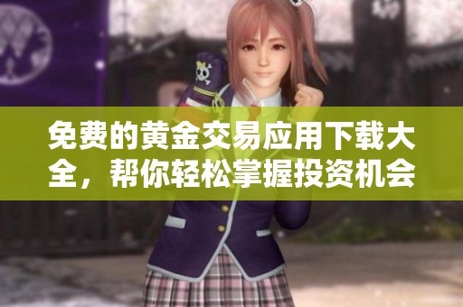 免费的黄金交易应用下载大全，帮你轻松掌握投资机会