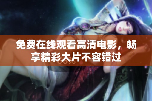 免费在线观看高清电影，畅享精彩大片不容错过