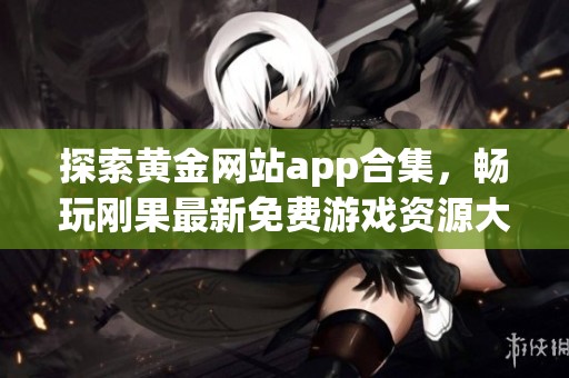 探索黄金网站app合集，畅玩刚果最新免费游戏资源大全