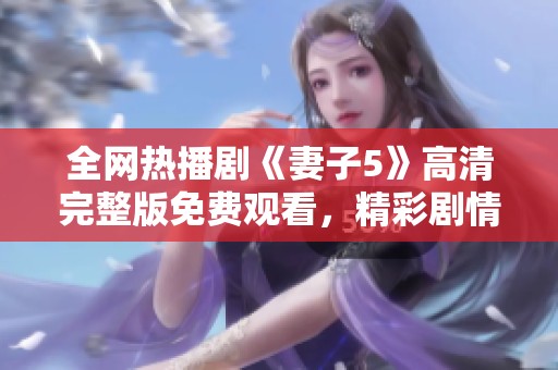 全网热播剧《妻子5》高清完整版免费观看，精彩剧情一网打尽
