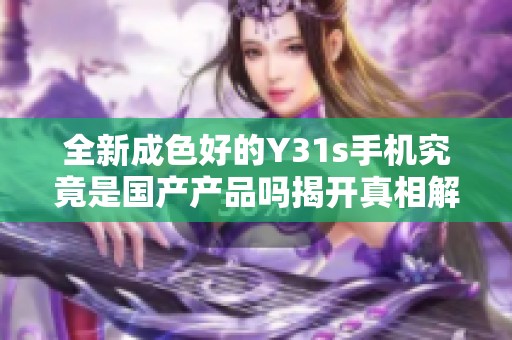 全新成色好的Y31s手机究竟是国产产品吗揭开真相解析