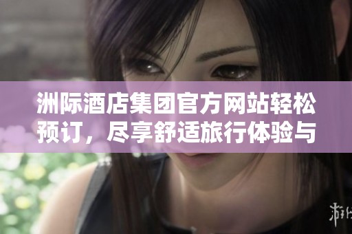 洲际酒店集团官方网站轻松预订，尽享舒适旅行体验与优质服务