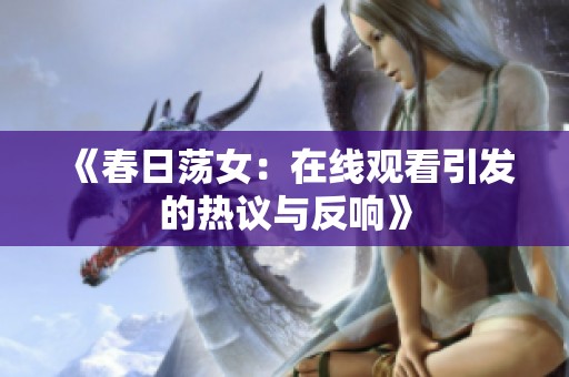 《春日荡女：在线观看引发的热议与反响》