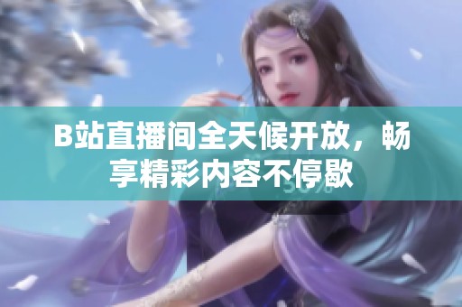 B站直播间全天候开放，畅享精彩内容不停歇