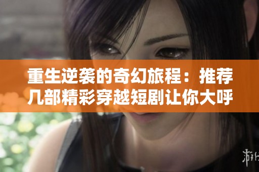 重生逆袭的奇幻旅程：推荐几部精彩穿越短剧让你大呼过瘾