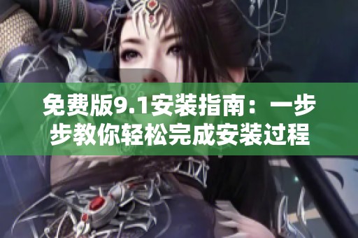 免费版9.1安装指南：一步步教你轻松完成安装过程