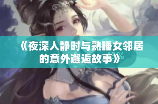 《夜深人静时与熟睡女邻居的意外邂逅故事》