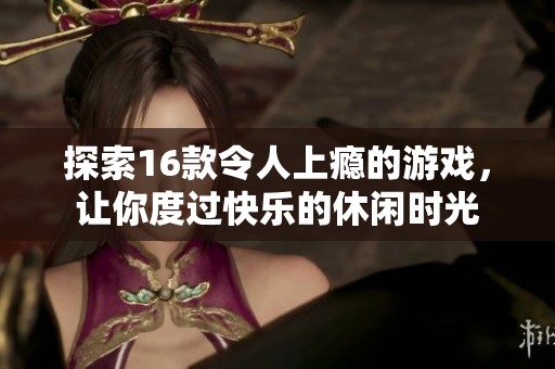 探索16款令人上瘾的游戏，让你度过快乐的休闲时光