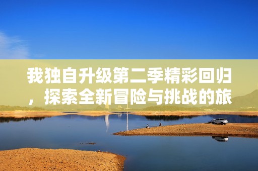 我独自升级第二季精彩回归，探索全新冒险与挑战的旅程