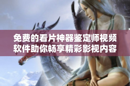 免费的看片神器鉴定师视频软件助你畅享精彩影视内容