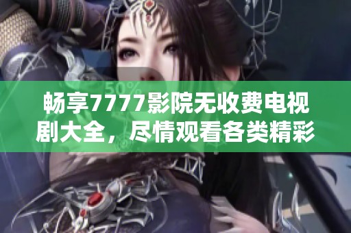 畅享7777影院无收费电视剧大全，尽情观看各类精彩剧集！