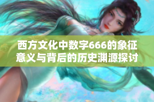西方文化中数字666的象征意义与背后的历史渊源探讨