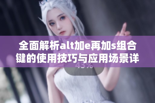 全面解析alt加e再加s组合键的使用技巧与应用场景详解