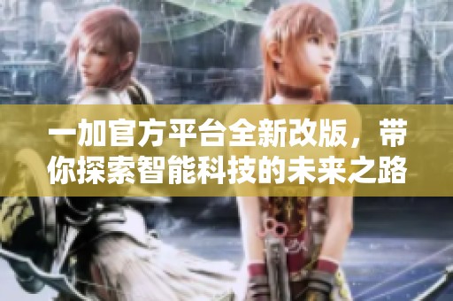 一加官方平台全新改版，带你探索智能科技的未来之路