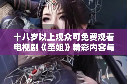 十八岁以上观众可免费观看电视剧《圣姐》精彩内容与剧情分析