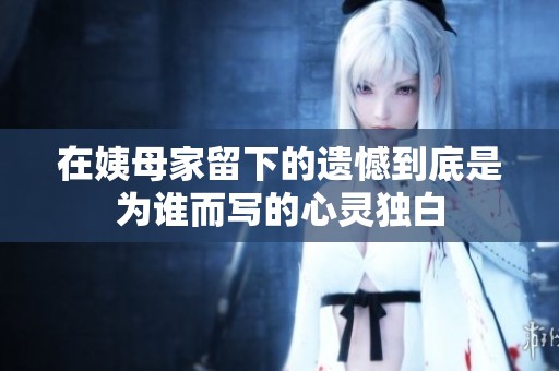 在姨母家留下的遗憾到底是为谁而写的心灵独白