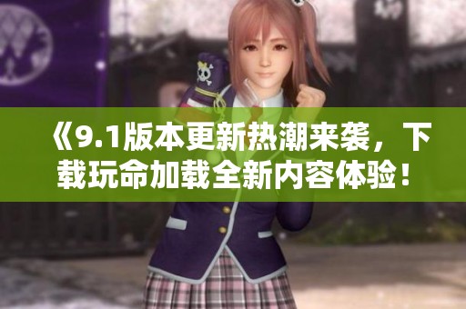 《9.1版本更新热潮来袭，下载玩命加载全新内容体验！》