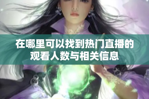 在哪里可以找到热门直播的观看人数与相关信息