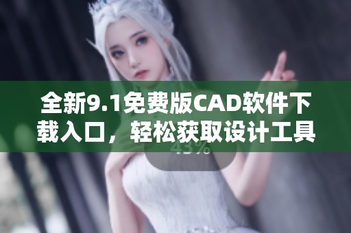 全新9.1免费版CAD软件下载入口，轻松获取设计工具体验