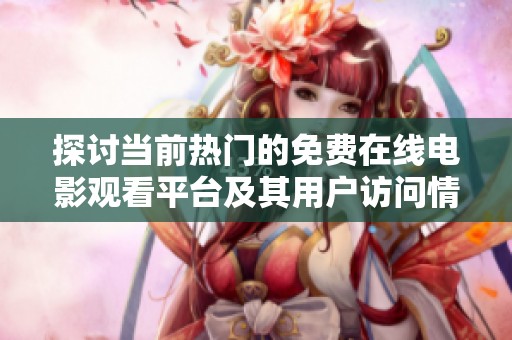 探讨当前热门的免费在线电影观看平台及其用户访问情况分析