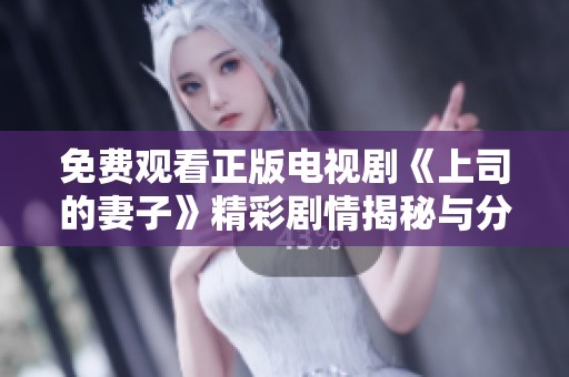 免费观看正版电视剧《上司的妻子》精彩剧情揭秘与分析