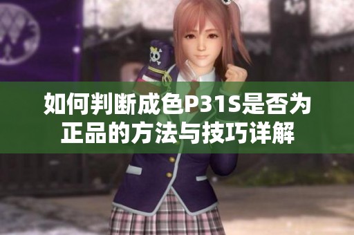 如何判断成色P31S是否为正品的方法与技巧详解
