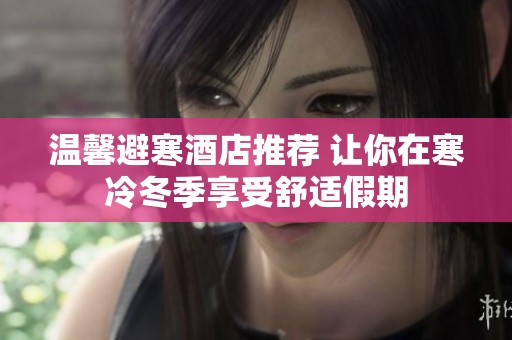 温馨避寒酒店推荐 让你在寒冷冬季享受舒适假期