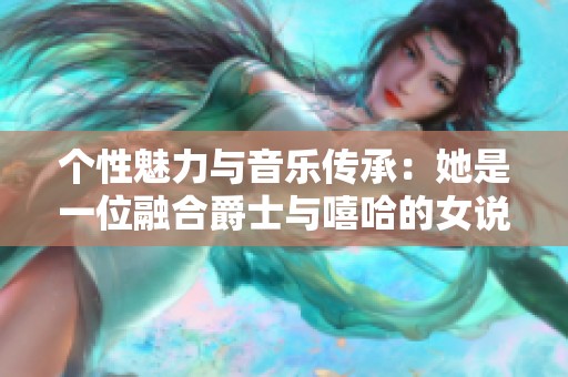 个性魅力与音乐传承：她是一位融合爵士与嘻哈的女说唱艺人妈妈
