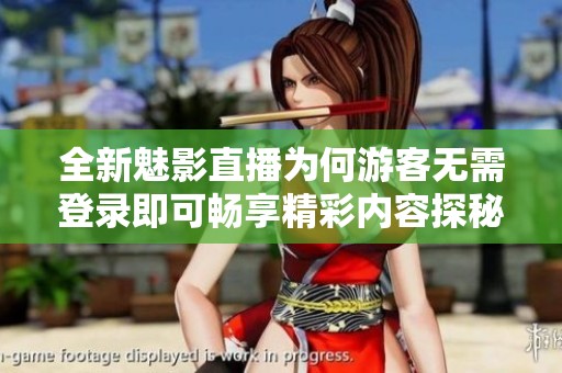 全新魅影直播为何游客无需登录即可畅享精彩内容探秘