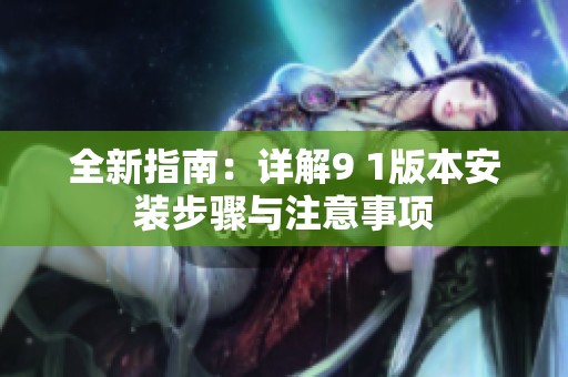 全新指南：详解9 1版本安装步骤与注意事项