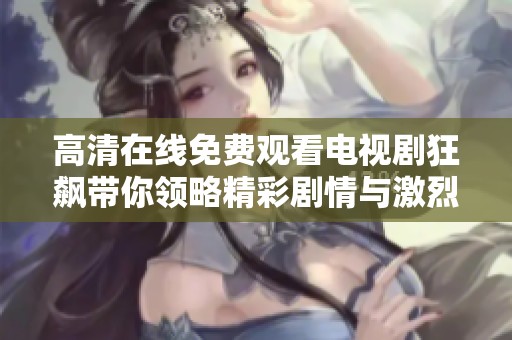 高清在线免费观看电视剧狂飙带你领略精彩剧情与激烈较量