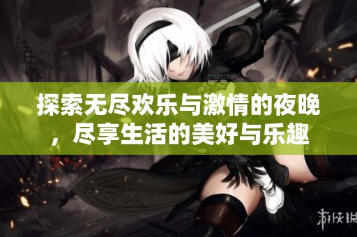 探索无尽欢乐与激情的夜晚，尽享生活的美好与乐趣