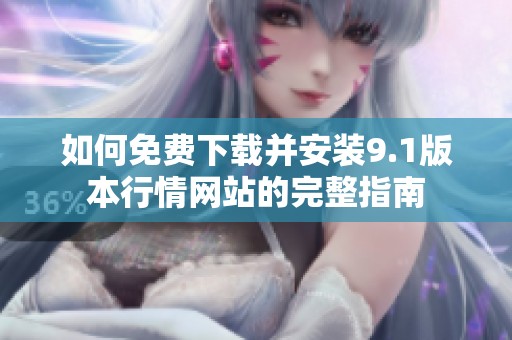 如何免费下载并安装9.1版本行情网站的完整指南