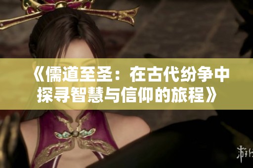 《儒道至圣：在古代纷争中探寻智慧与信仰的旅程》