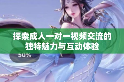 探索成人一对一视频交流的独特魅力与互动体验